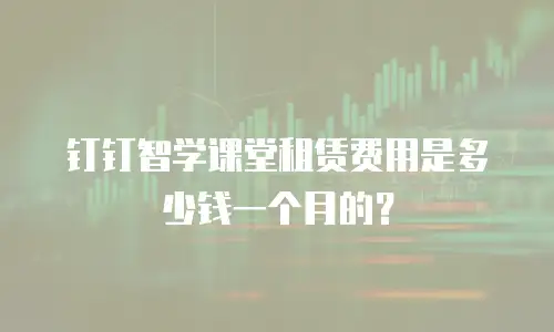 钉钉智学课堂租赁费用是多少钱一个月的？