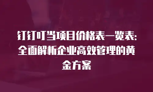 钉钉叮当项目价格表一览表：全面解析企业高效管理的黄金方案