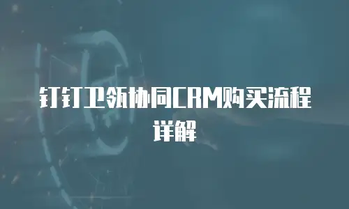 钉钉卫瓴协同CRM购买流程详解