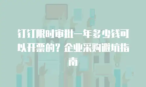 钉钉限时审批一年多少钱可以开票的？企业采购避坑指南