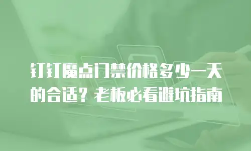 钉钉魔点门禁价格多少一天的合适？老板必看避坑指南