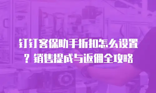 钉钉客保助手折扣怎么设置？销售提成与返佣全攻略