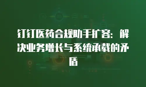 钉钉医药合规助手扩容：解决业务增长与系统承载的矛盾