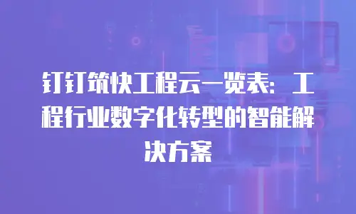 钉钉筑快工程云一览表：工程行业数字化转型的智能解决方案