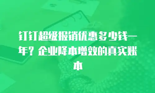 钉钉超级报销优惠多少钱一年？企业降本增效的真实账本