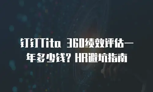 钉钉Tita 360绩效评估一年多少钱？HR避坑指南