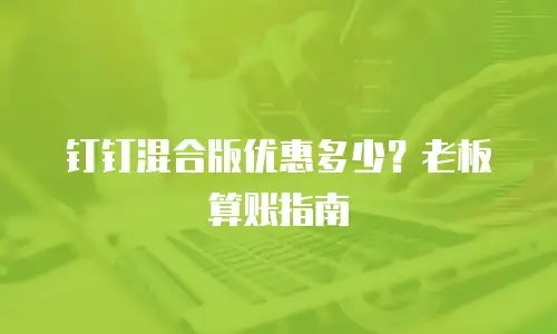 钉钉混合版优惠多少？老板算账指南
