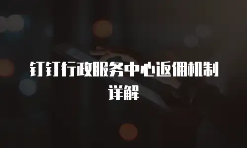 钉钉行政服务中心返佣机制详解
