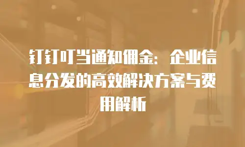 钉钉叮当通知佣金：企业信息分发的高效解决方案与费用解析