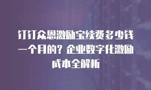 钉钉众恩激励宝续费多少钱一个月的？企业数字化激励成本全解析