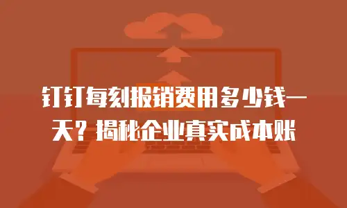 钉钉每刻报销费用多少钱一天？揭秘企业真实成本账