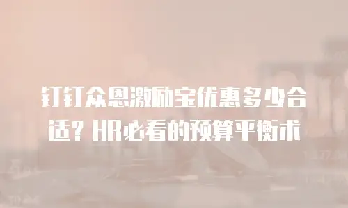 钉钉众恩激励宝优惠多少合适？HR必看的预算平衡术