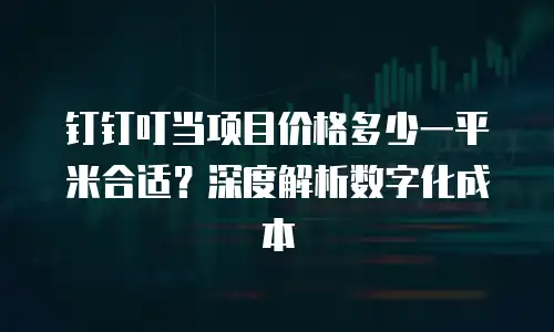 钉钉叮当项目价格多少一平米合适？深度解析数字化成本