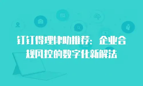 钉钉得理律助推荐：企业合规风控的数字化新解法