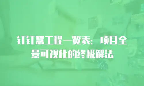 钉钉慧工程一览表：项目全景可视化的终极解法