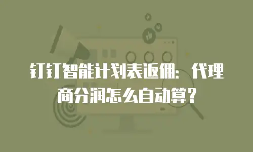 钉钉智能计划表返佣：代理商分润怎么自动算？