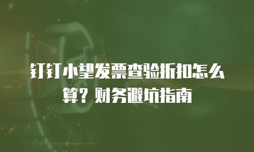 钉钉小望发票查验折扣怎么算？财务避坑指南