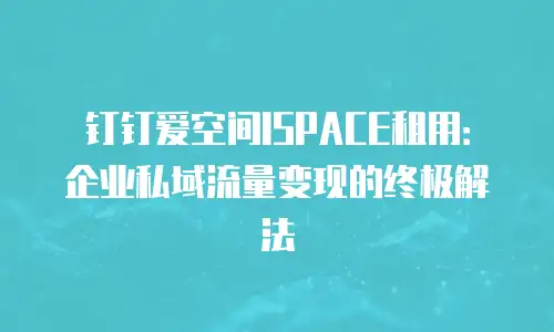 钉钉爱空间ISPACE租用：企业私域流量变现的终极解法