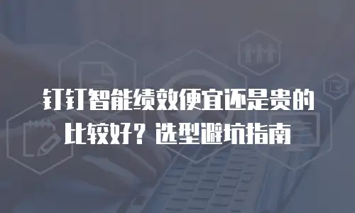 钉钉智能绩效便宜还是贵的比较好？选型避坑指南