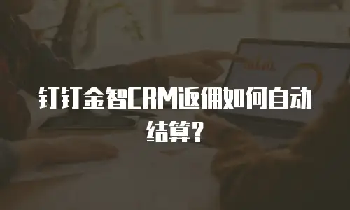 钉钉金智CRM返佣如何自动结算？