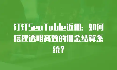 钉钉SeaTable返佣：如何搭建透明高效的佣金结算系统？