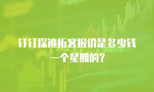 钉钉探迹拓客报价是多少钱一个星期的？