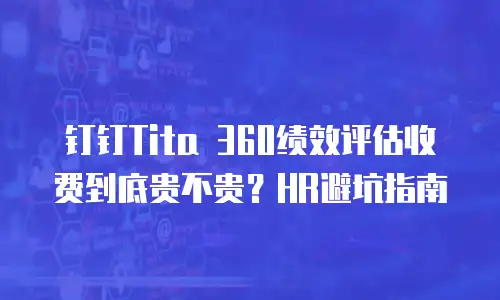 钉钉Tita 360绩效评估收费到底贵不贵？HR避坑指南