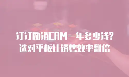 钉钉励销CRM一年多少钱？选对平板让销售效率翻倍