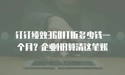 钉钉绩效360打折多少钱一个月？企业HR算清这笔账