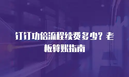 钉钉功倍流程续费多少？老板算账指南