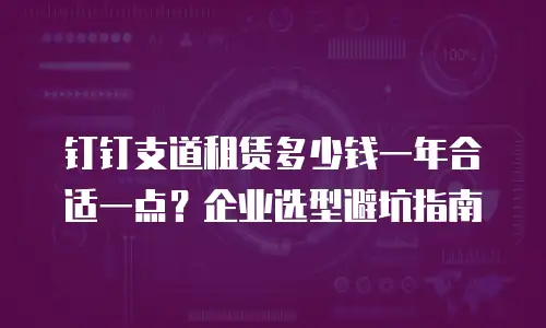 钉钉支道租赁多少钱一年合适一点？企业选型避坑指南