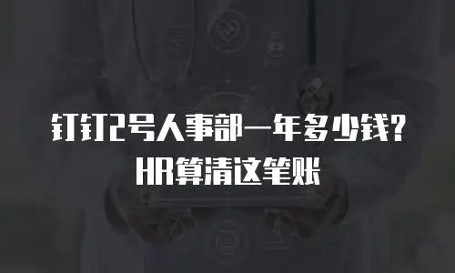 钉钉2号人事部一年多少钱？HR算清这笔账