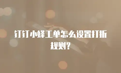 钉钉小蜂工单怎么设置打折规则？