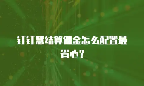 钉钉慧结算佣金怎么配置最省心？