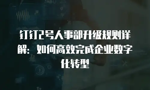 钉钉2号人事部升级规则详解：如何高效完成企业数字化转型