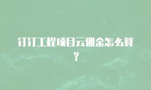 钉钉工程项目云佣金怎么算？