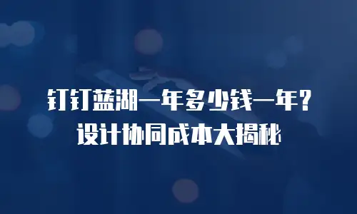 钉钉蓝湖一年多少钱一年？设计协同成本大揭秘