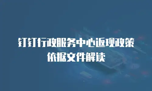 钉钉行政服务中心返现政策依据文件解读