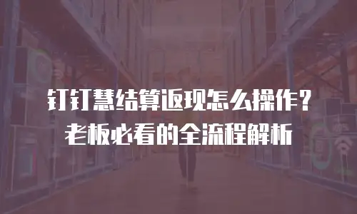 钉钉慧结算返现怎么操作？老板必看的全流程解析