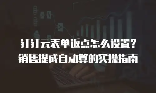 钉钉云表单返点怎么设置？销售提成自动算的实操指南