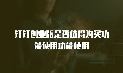 钉钉创业版是否值得购买功能使用功能使用