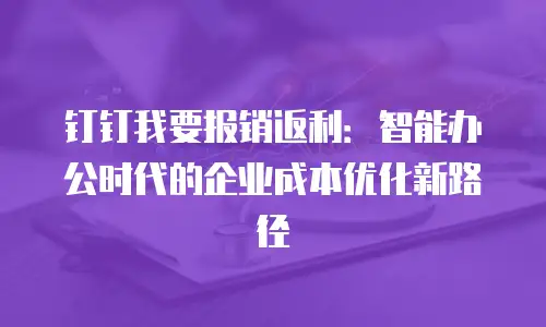 钉钉我要报销返利：智能办公时代的企业成本优化新路径