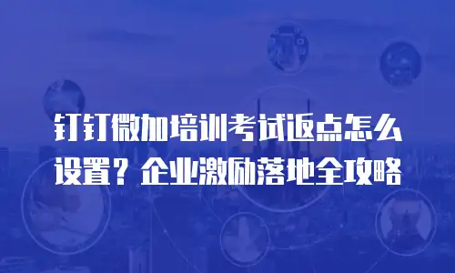 钉钉微加培训考试返点怎么设置？企业激励落地全攻略