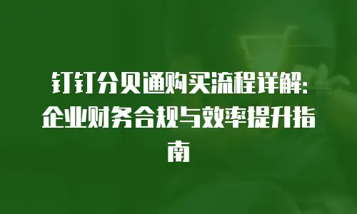 钉钉分贝通购买流程详解：企业财务合规与效率提升指南