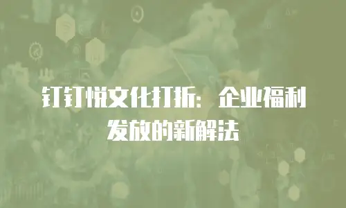 钉钉悦文化打折：企业福利发放的新解法