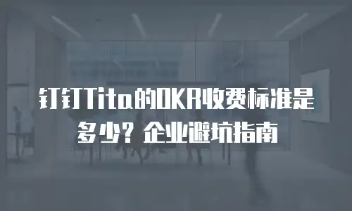 钉钉Tita的OKR收费标准是多少？企业避坑指南