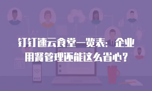 钉钉速云食堂一览表：企业用餐管理还能这么省心？