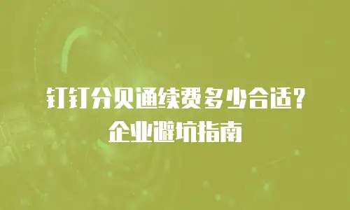 钉钉分贝通续费多少合适？企业避坑指南