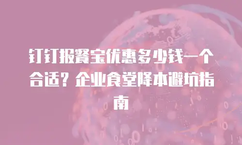 钉钉报餐宝优惠多少钱一个合适？企业食堂降本避坑指南