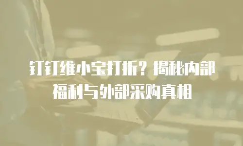 钉钉维小宝打折？揭秘内部福利与外部采购真相